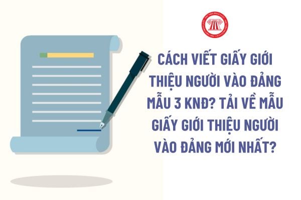 Cách viết giấy giới thiệu người vào Đảng Mẫu 3 KNĐ? Tải về mẫu giấy giới thiệu người vào Đảng mới nhất?