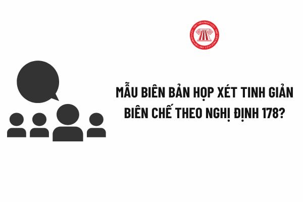 Biên bản họp xét tinh giản biên chế theo Nghị định 178? Tải về Mẫu Biên bản họp xét tinh giản biên chế theo Nghị định 178?