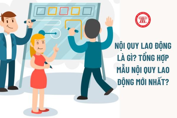 Nội quy lao động là gì? Tổng hợp mẫu Nội quy lao động mới nhất áp dụng đối với doanh nghiệp? 09 Nội dung phải có?