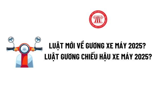 Luật mới về gương xe máy 2025? Luật gương chiếu hậu xe máy 2025? Xe máy lắp 1 gương bên phải có bị phạt không 2025? 