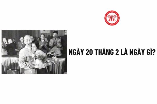 Ngày 20 tháng 2 là ngày gì? Ngày 20 tháng 2 cung gì? Ngày 20 tháng 2 có phải là ngày lễ lớn của Việt Nam?