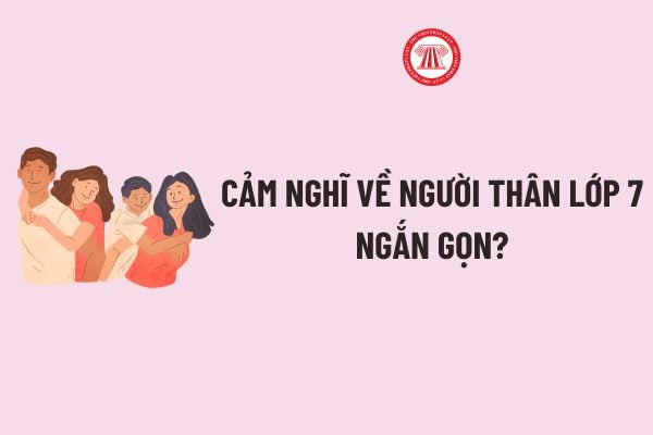 Phát biểu cảm nghĩ về người thân lớp 7? Học sinh lớp 7: Cảm nghĩ về người thân ngắn gọn? Yêu cầu cần đạt về viết đối với học sinh lớp 7? 