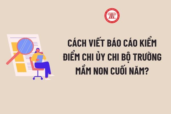 Cách viết báo cáo kiểm điểm chi ủy chi bộ trường mầm non cuối năm? Tải về file word mẫu báo cáo kiểm điểm chi ủy chi bộ trường mầm non?