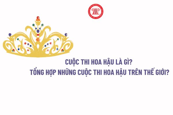 Cuộc thi hoa hậu là gì? Tổng hợp những cuộc thi Hoa hậu trên thế giới?