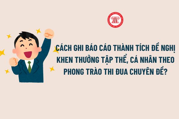 Cách ghi Báo cáo thành tích đề nghị khen thưởng tập thể, cá nhân theo phong trào thi đua chuyên đề?