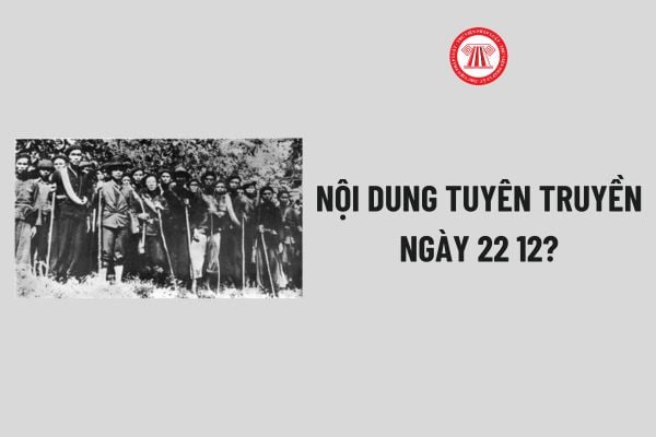 Nội dung tuyên truyền ngày 22 12? Nội dung tuyên truyền Kỷ niệm Ngày thành lập Quân đội Nhân dân Việt Nam ngày 22 12?