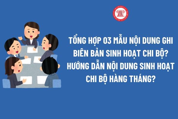 Tổng hợp 03 mẫu nội dung ghi biên bản sinh hoạt chi bộ? Hướng dẫn nội dung sinh hoạt chi bộ hàng tháng?