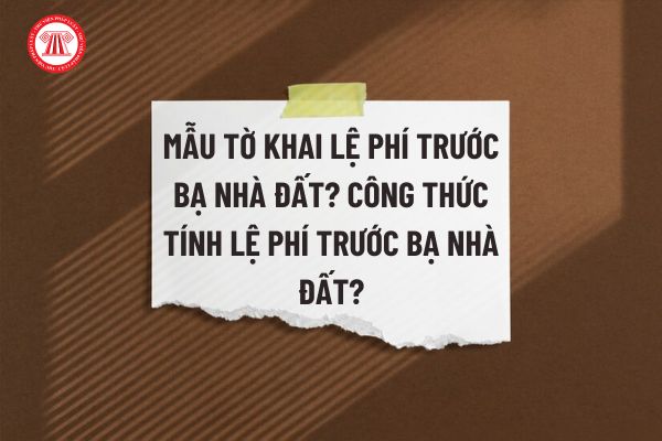 Mẫu Tờ khai lệ phí trước bạ nhà đất? Công thức tính lệ phí trước bạ nhà đất?