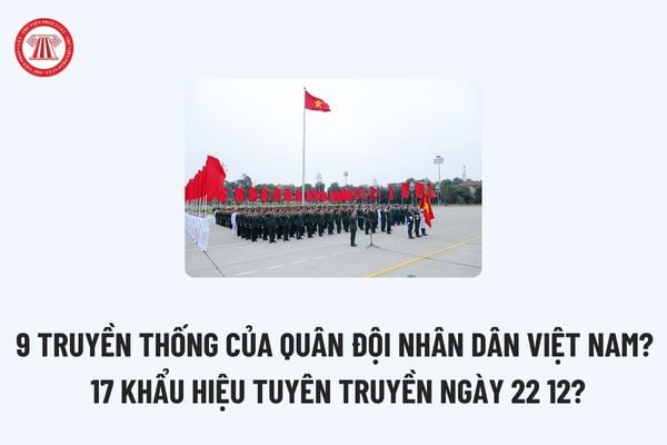 9 truyền thống của Quân đội nhân dân Việt Nam? 17 Khẩu hiệu tuyên truyền ngày 22 12 theo Hướng dẫn 160?