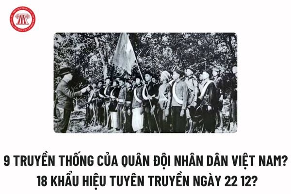 9 truyền thống của Quân đội nhân dân Việt Nam? 18 Khẩu hiệu tuyên truyền ngày 22 12 theo Hướng dẫn 160?