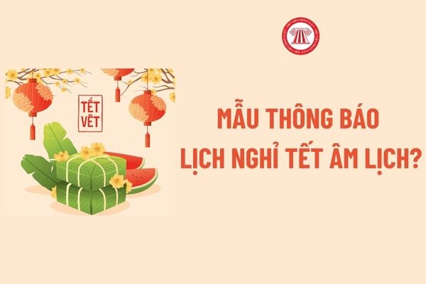 Mẫu Thông báo Lịch nghỉ Tết âm lịch? Khi nào Doanh nghiệp phải gửi Thông báo Lịch nghỉ Tết âm lịch đến NLĐ?