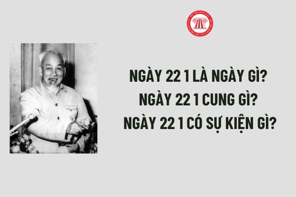 Ngày 22 1 là ngày gì? Ngày 22 1 cung gì? Ngày 22 1 có sự kiện gì? Ngày 22 1 có phải ngày lễ lớn của Đất nước?