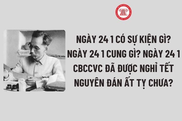 Ngày 24 1 có sự kiện gì? Ngày 24 1 cung gì? Ngày 24 1 CBCCVC đã được nghỉ Tết Nguyên đán Ất tỵ chưa?