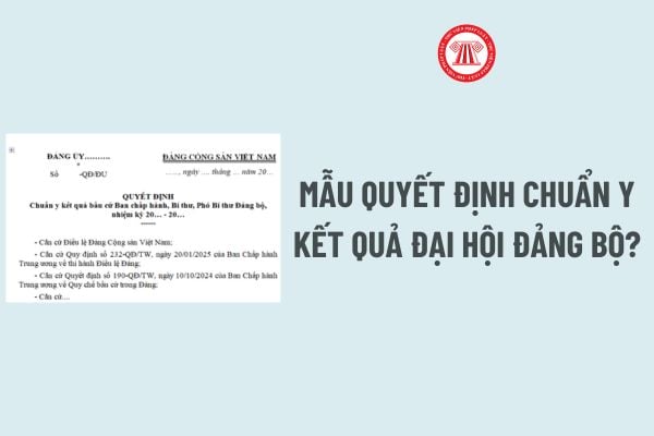 Quyết định chuẩn y kết quả Đại hội đảng bộ? Tải về file word Mẫu Quyết định chuẩn y kết quả Đại hội đảng bộ?