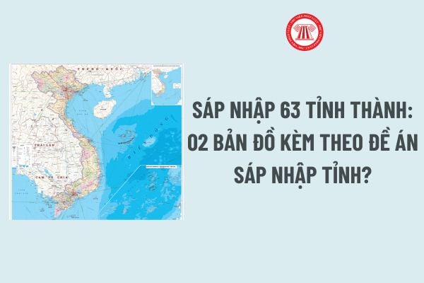 Sáp nhập 63 tỉnh thành mới nhất: 02 Bản đồ kèm theo Đề án sáp nhập