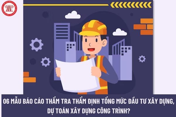 06 Mẫu báo cáo thẩm tra thẩm định tổng mức đầu tư xây dựng, dự toán xây dựng công trình?