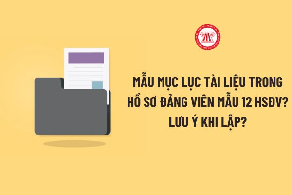 Mẫu Mục lục tài liệu trong hồ sơ đảng viên Mẫu 12 HSĐV? Lưu ý khi lập Mục lục tài liệu trong hồ sơ đảng viên?