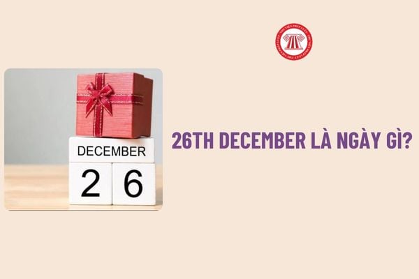 26th December là ngày gì? Ngày 26 12 cung gì? Ngày 26 12 có phải ngày lễ lớn của Việt Nam hay không?