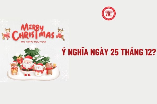 Ý nghĩa ngày 25 tháng 12? Ngày 25 tháng 12 cung gì? Ngày 25 tháng 12 người lao động có được nghỉ?