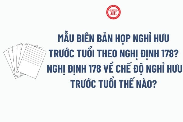 Mẫu Biên bản họp nghỉ hưu trước tuổi theo Nghị định 178? Nghị định 178 về chế độ nghỉ hưu trước tuổi thế nào?