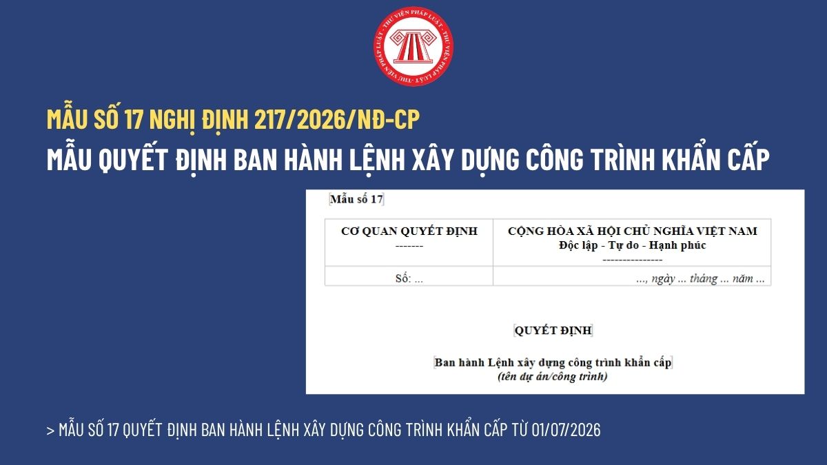 Mẫu số 17 Quyết định ban hành Lệnh xây dựng công trình khẩn cấp theo Nghị định 217/2026/NĐ-CP? Tải về Mẫu số 17 Nghị định 217/2026/NĐ-CP?
