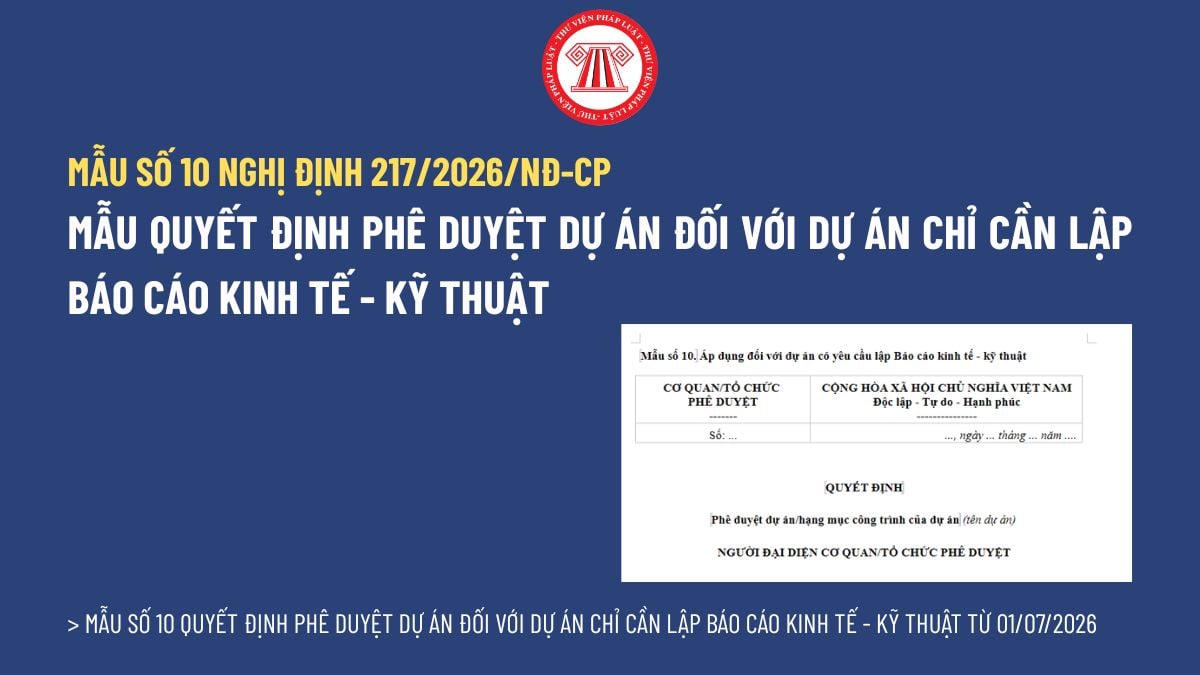 Mẫu số 10 Quyết định phê duyệt dự án đối với dự án chỉ cần lập Báo cáo kinh tế - kỹ thuật từ 01/07/2026? Tải về Mẫu số 10 Nghị định 217/2026/NĐ-CP?