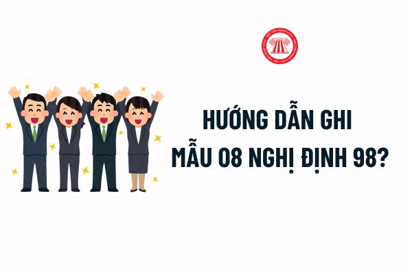 Hướng dẫn ghi Mẫu 08 Nghị định 98 chi tiết, cụ thể? Tải về file word Mẫu 08 Nghị định 98 mới nhất? 