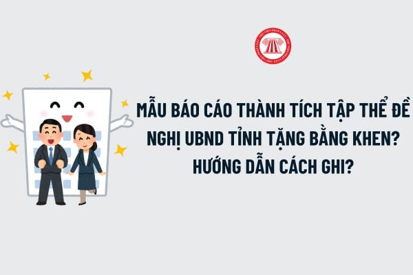 Mẫu Báo cáo thành tích tập thể đề nghị UBND tỉnh tặng Bằng khen? Hướng dẫn cách ghi Báo cáo thành tích tập thể?