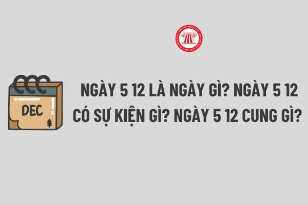 Ngày 5 12 có sự kiện gì? Ngày 5 12 cung gì? Ngày 5 12 có phải là ngày lễ lớn của Việt Nam hay không?