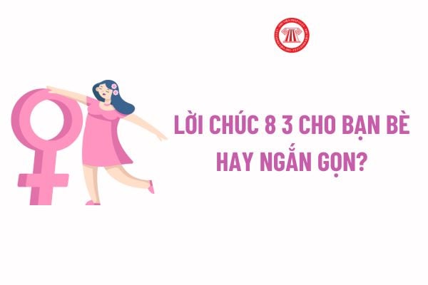 Lời chúc 8 3 cho bạn bè hay ngắn gọn? Ngày 8 3 đi làm có được thưởng? Ngày 8 3 có phải ngày lễ lớn?