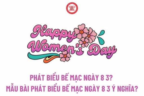 Phát biểu bế mạc ngày 8 3? Mẫu bài phát biểu bế mạc ngày 8 3 ý nghĩa? Ngày 8 3 có phải ngày lễ lớn?