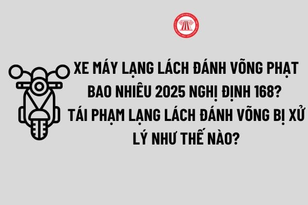 Xe máy lạng lách đánh võng phạt bao nhiêu 2025 Nghị định 168? Tái phạm lạng lách đánh võng bị xử lý như thế nào?