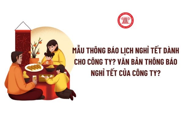 Mẫu Thông báo Lịch nghỉ tết dành cho công ty? Văn bản thông báo nghỉ Tết của công ty?