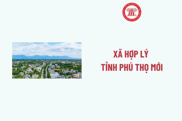 Xã Hợp Lý tỉnh Phú Thọ mới được sáp nhập từ những xã nào? Chi tiết Xã Hợp Lý tỉnh Phú Thọ mới sau sáp nhập?