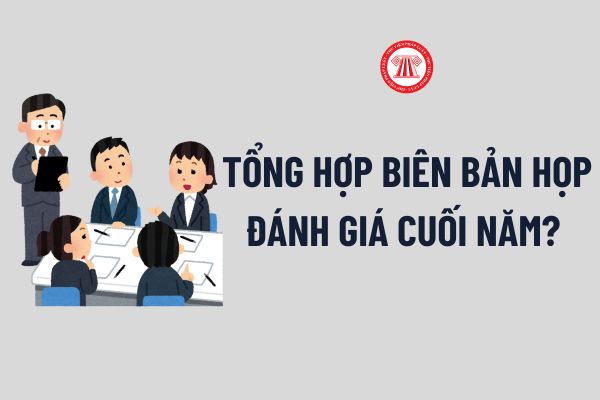 Tổng hợp Biên bản họp đánh giá cuối năm? Tải về file word Biên bản họp đánh giá cuối năm mới nhất?