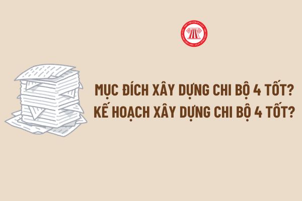 Mục đích xây dựng chi bộ 4 tốt? Kế hoạch xây dựng chi bộ 4 tốt? Tải về file word mẫu Kế hoạch xây dựng chi bộ 4 tốt mới nhất?