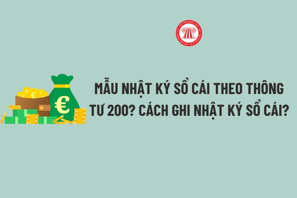 Mẫu Nhật ký sổ cái theo Thông tư 200? Cách ghi Nhật ký sổ cái chi tiết theo Thông tư 200? Tải về Mẫu sổ Nhật ký sổ cái?