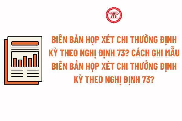 Biên bản họp xét chi thưởng định kỳ theo Nghị định 73? Cách ghi Mẫu Biên bản họp xét chi thưởng định kỳ theo Nghị định 73?