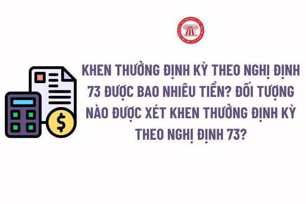 Khen thưởng định kỳ theo Nghị định 73 được bao nhiêu tiền? Đối tượng nào được xét khen thưởng định kỳ theo Nghị định 73?