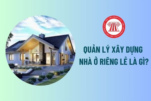 Quản lý xây dựng nhà ở riêng lẻ là gì? Việc thiết kế xây dựng nhà ở riêng lẻ của hộ gia đình, cá nhân quy định thế nào? 