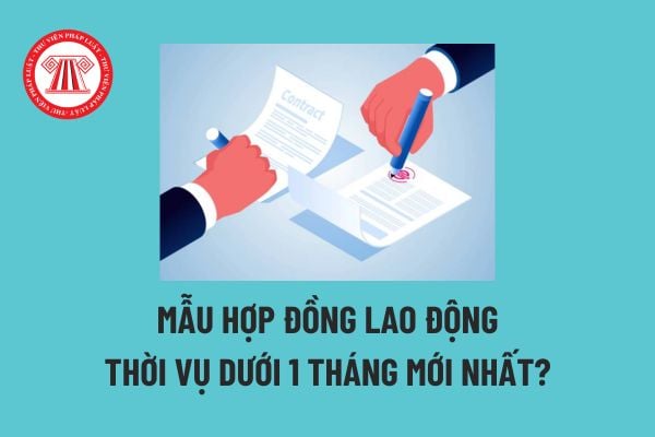 Mẫu hợp đồng lao động thời vụ dưới 1 tháng mới nhất? Tải về? Hợp đồng phải bao gồm các nội dung nào? 