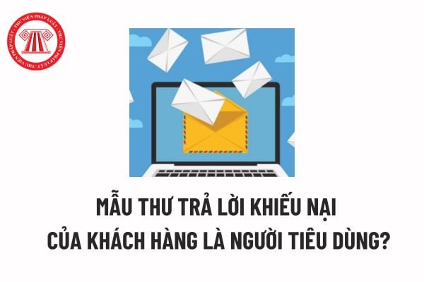 Mẫu thư trả lời khiếu nại của khách hàng là người tiêu dùng? Thời hạn thông báo cho người tiêu dùng về việc tiếp nhận khiếu nại là bao lâu? 