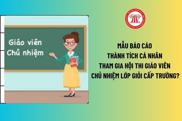 Mẫu Báo cáo thành tích cá nhân tham gia Hội thi giáo viên chủ nhiệm lớp giỏi cấp trường? Tải mẫu tại đây? 