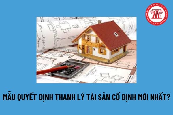 Mẫu Quyết định thanh lý tài sản cố định mới nhất? Tải mẫu Quyết định thanh lý tài sản cố định ở đâu? 