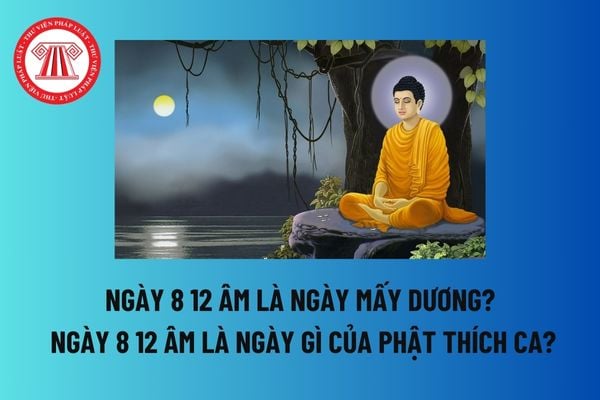 Ngày 8 12 âm là ngày mấy dương? Ngày 8 12 âm là ngày gì của Phật Thích Ca? Nguyên tắc tổ chức lễ kỷ niệm ngày Phật thành đạo? 