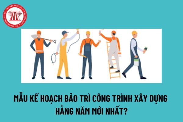 Kế hoạch bảo trì công trình xây dựng là gì? Mẫu kế hoạch bảo trì công trình xây dựng hằng năm mới nhất? 