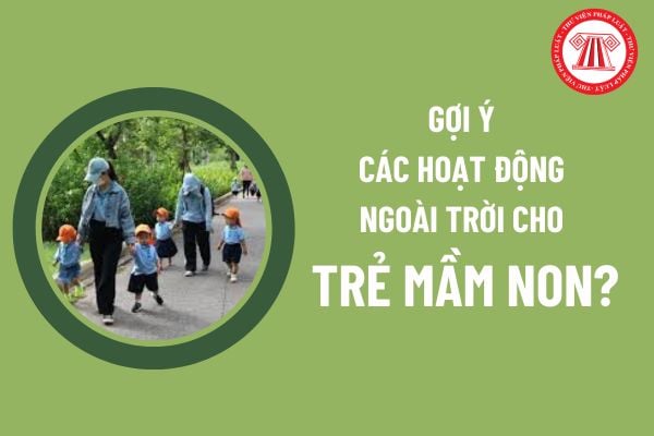 Gợi ý các hoạt động ngoài trời cho trẻ mầm non? Nội dung tổ chức hoạt động ngoài trời cho trẻ mầm non?