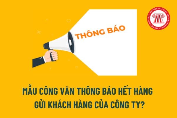 Mẫu công văn thông báo hết hàng gửi khách hàng của công ty? 