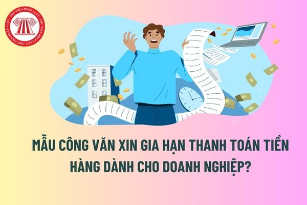 Mẫu Công văn xin gia hạn thanh toán tiền hàng dành cho doanh nghiệp? Lưu ý quan trọng khi điền mẫu xin gia hạn thanh toán? 