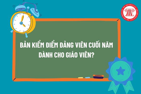 Thời hạn nộp Bản kiểm điểm đảng viên cuối năm đối với giáo viên là khi nào? Bản kiểm điểm Đảng viên cuối năm dành cho giáo viên? 